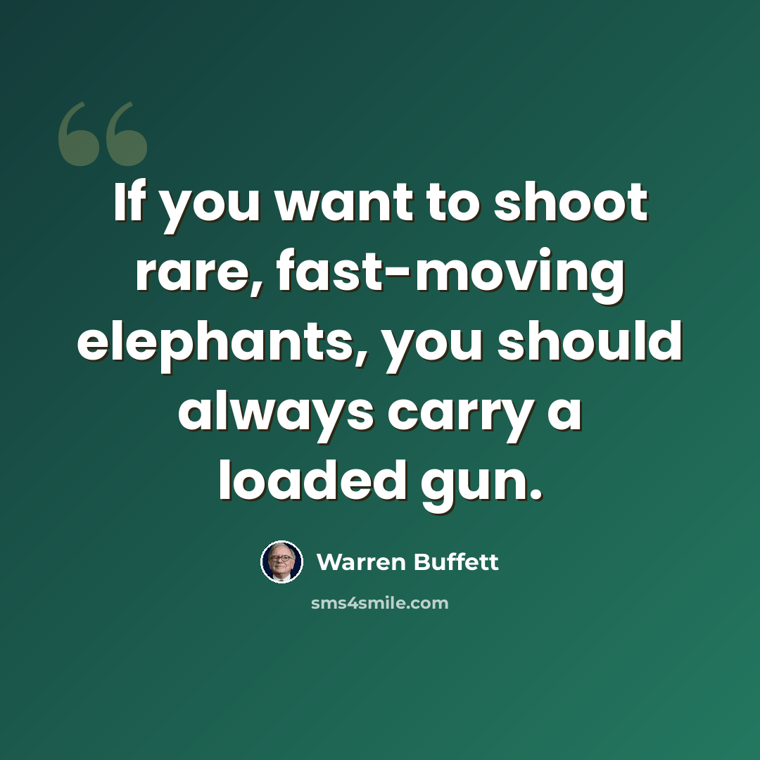 “If you want to shoot rare, fast-moving elephants, you should always carry a loaded gun.” quote by Warren Buffett