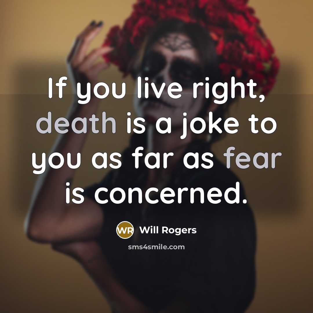 “If you live right, death is a joke to you as far as fear is concerned.” quote by Will Rogers