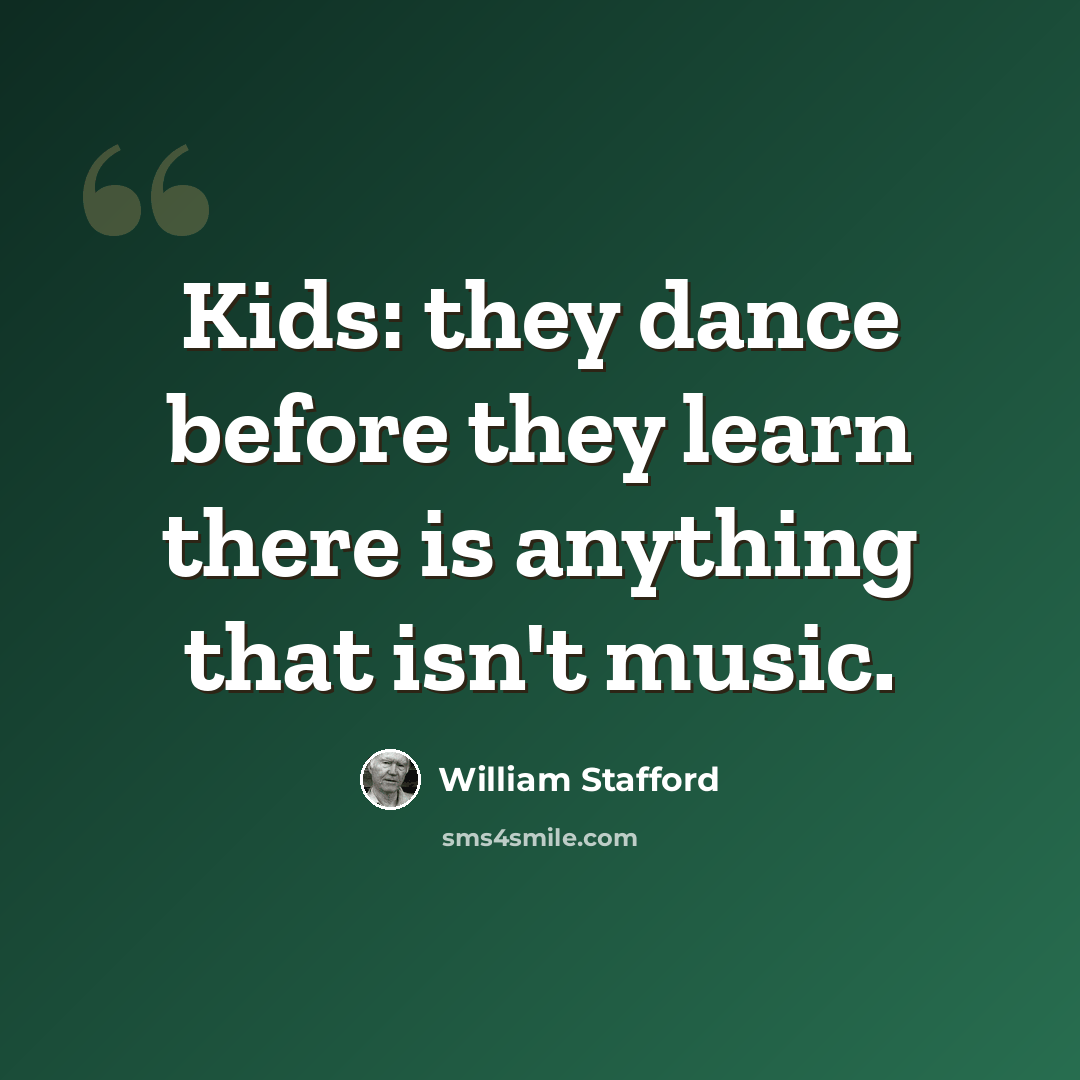 “Kids: they dance before they learn there is anything that isn't music.” quote by William Stafford