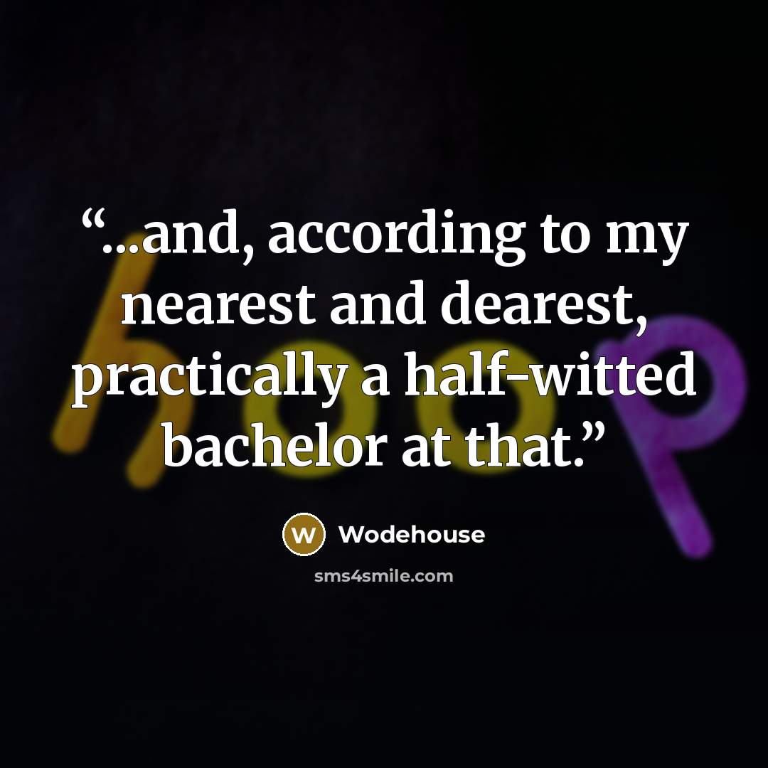 “...and, according to my nearest and dearest, practically a half-witted bachelor at that.” quote by Wodehouse
