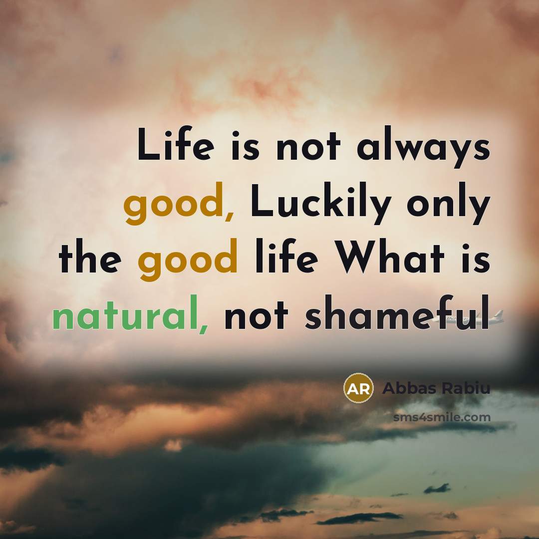 “Life is not always good, Luckily only the good life What is natural, not shameful” quote by Abbas Rabiu