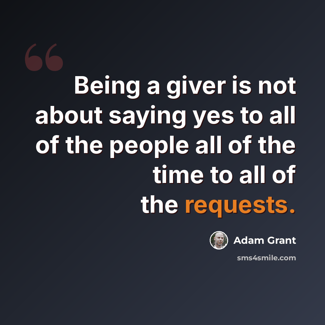 “Being a giver is not about saying yes to all of the people all of the time to all of the requests.” quote by Adam Grant