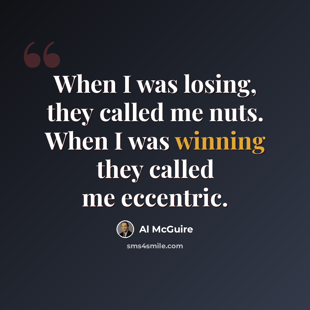 “When I was losing, they called me nuts. When I was winning they called me eccentric.” quote by Al McGuire