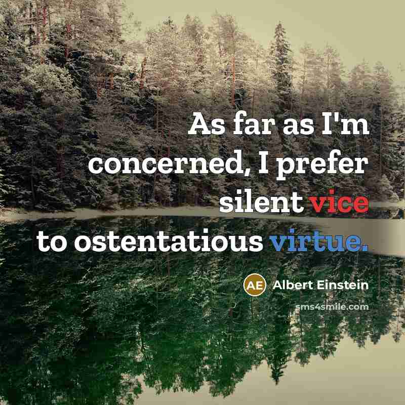 “As far as I'm concerned, I prefer silent vice to ostentatious virtue.” quote by Albert Einstein