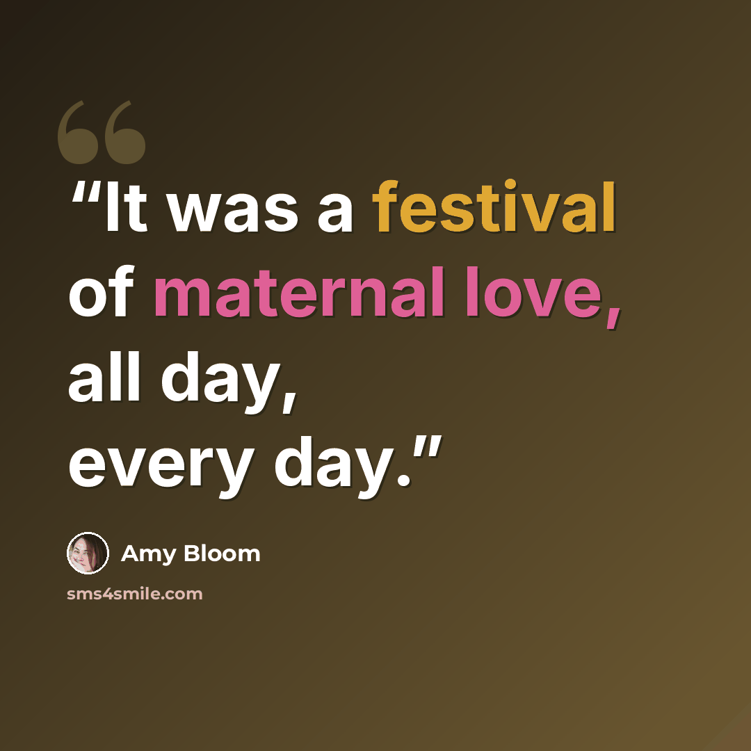 “It was a festival of maternal love, all day, every day.” quote by Amy Bloom