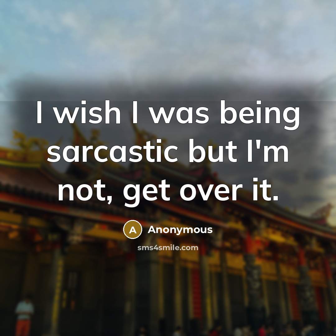 “I wish I was being sarcastic but I'm not, get over it.” quote by Anonymous