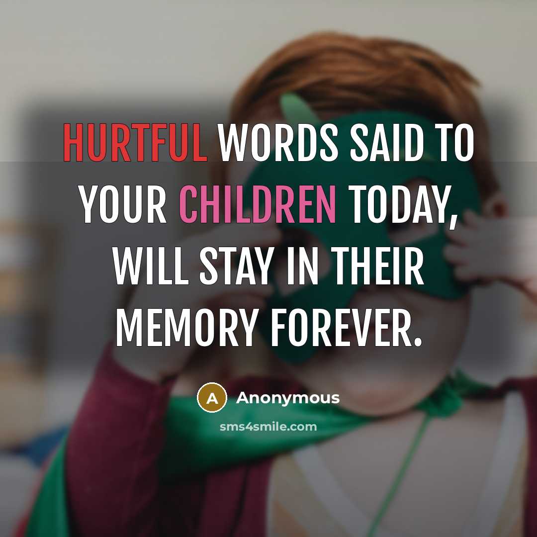 “Hurtful words said to your children today, will stay in their memory forever.” quote by Anonymous