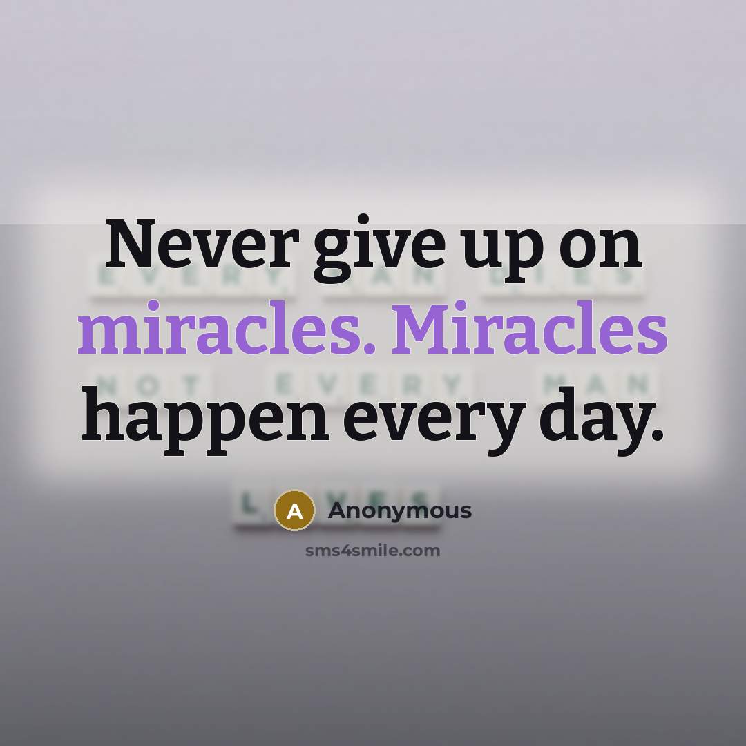 “Never give up on miracles. Miracles happen every day.” quote by Anonymous