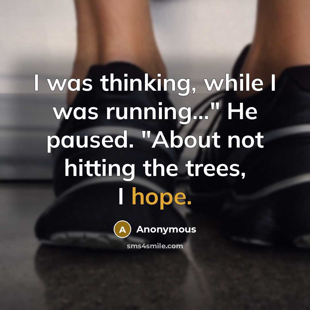 “I was thinking, while I was running..." He paused. "About not hitting the trees, I hope.” quote by Anonymous