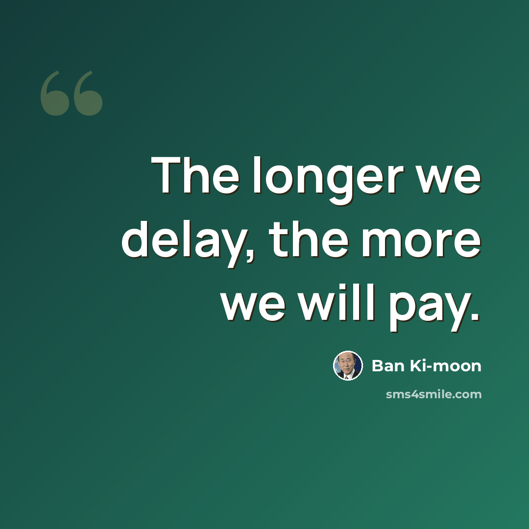 “The longer we delay, the more we will pay.” quote by Ban Ki-moon