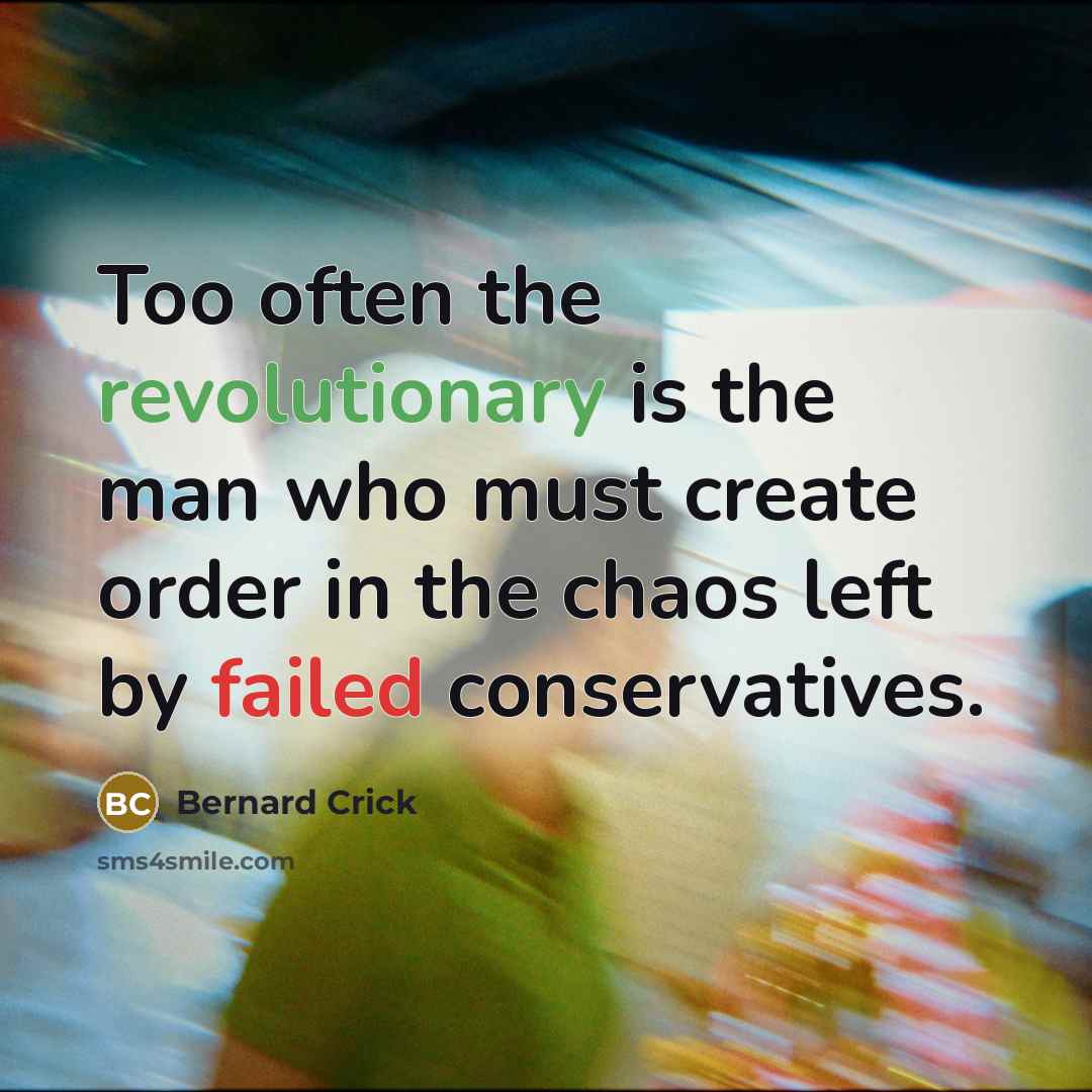 “Too often the revolutionary is the man who must create order in the chaos left by failed conservatives.” quote by Bernard Crick