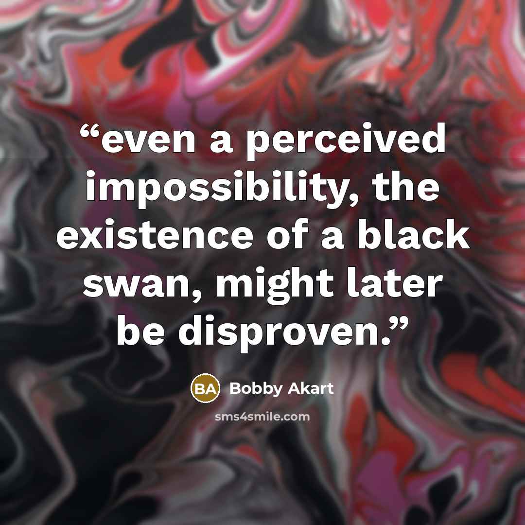 “even a perceived impossibility, the existence of a black swan, might later be disproven.” quote by Bobby Akart