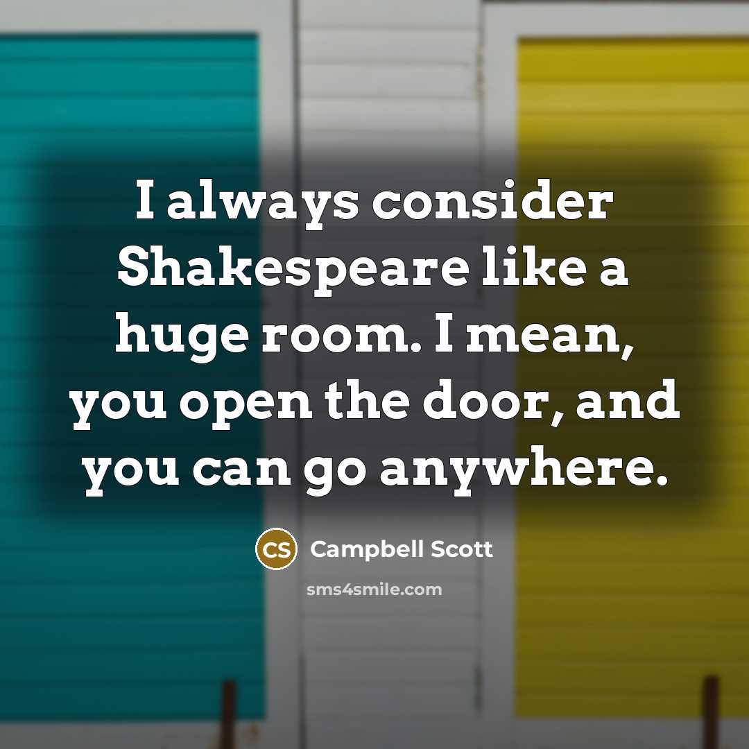 “I always consider Shakespeare like a huge room. I mean, you open the door, and you can go anywhere.” quote by Campbell Scott