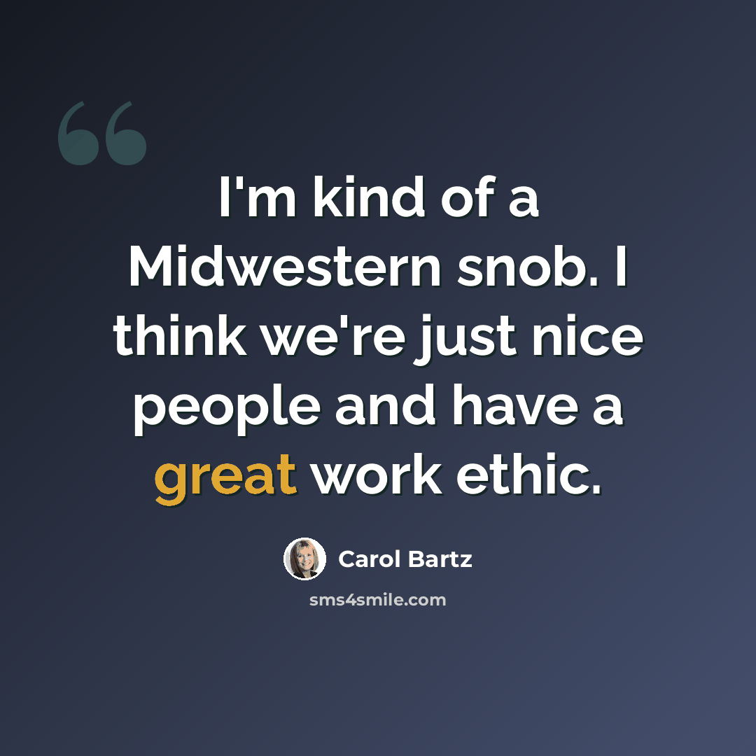 “I'm kind of a Midwestern snob. I think we're just nice people and have a great work ethic.” quote by Carol Bartz