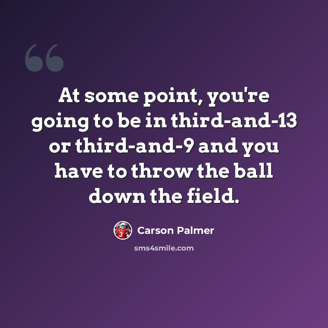 “At some point, you're going to be in third-and-13 or third-and-9 and you have to throw the ball down the field.” quote by Carson Palmer