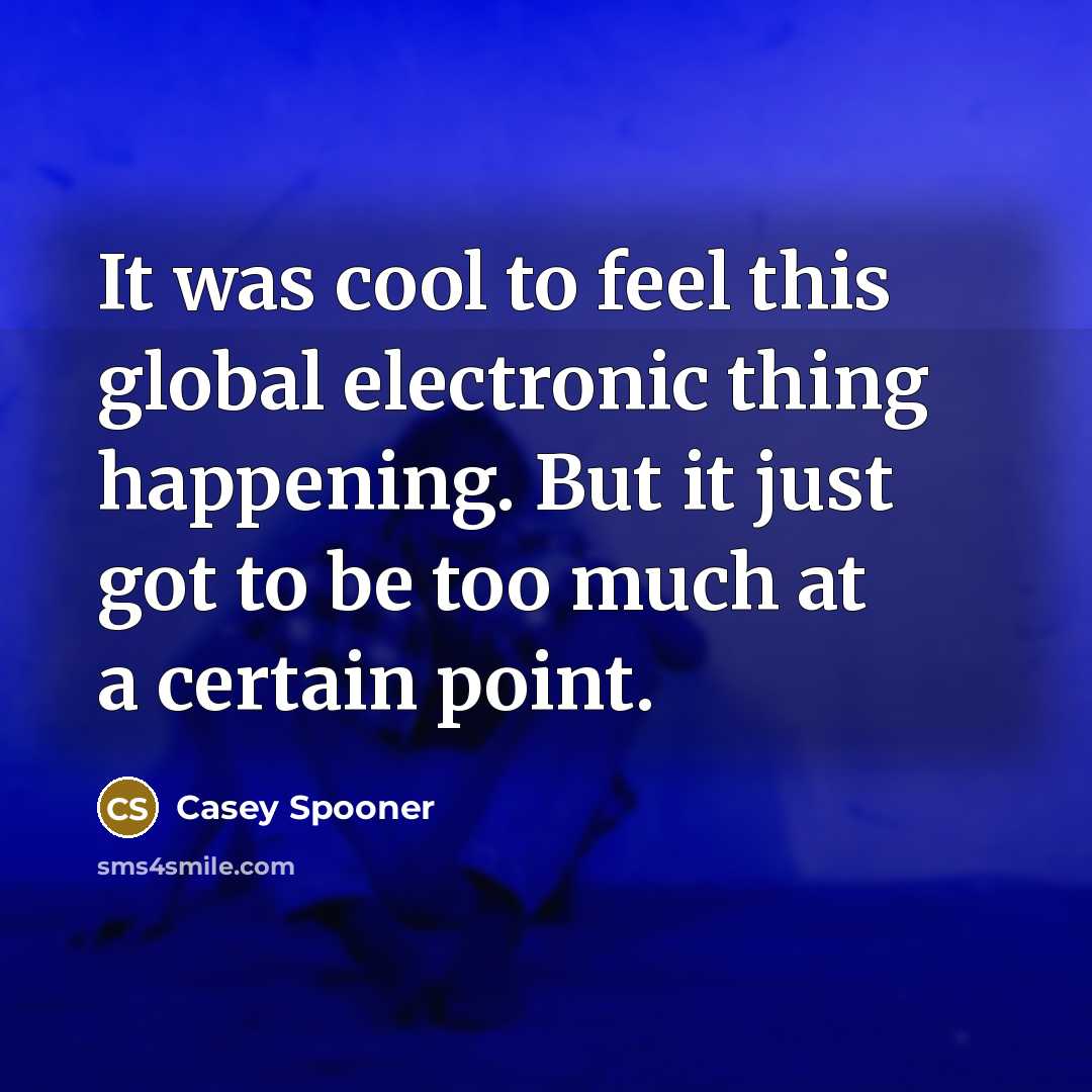 “It was cool to feel this global electronic thing happening. But it just got to be too much at a certain point.” quote by Casey Spooner