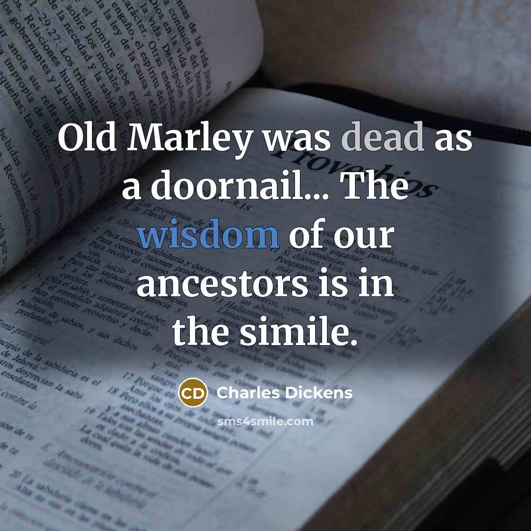 “Old Marley was dead as a doornail... The wisdom of our ancestors is in the simile.” quote by Charles Dickens