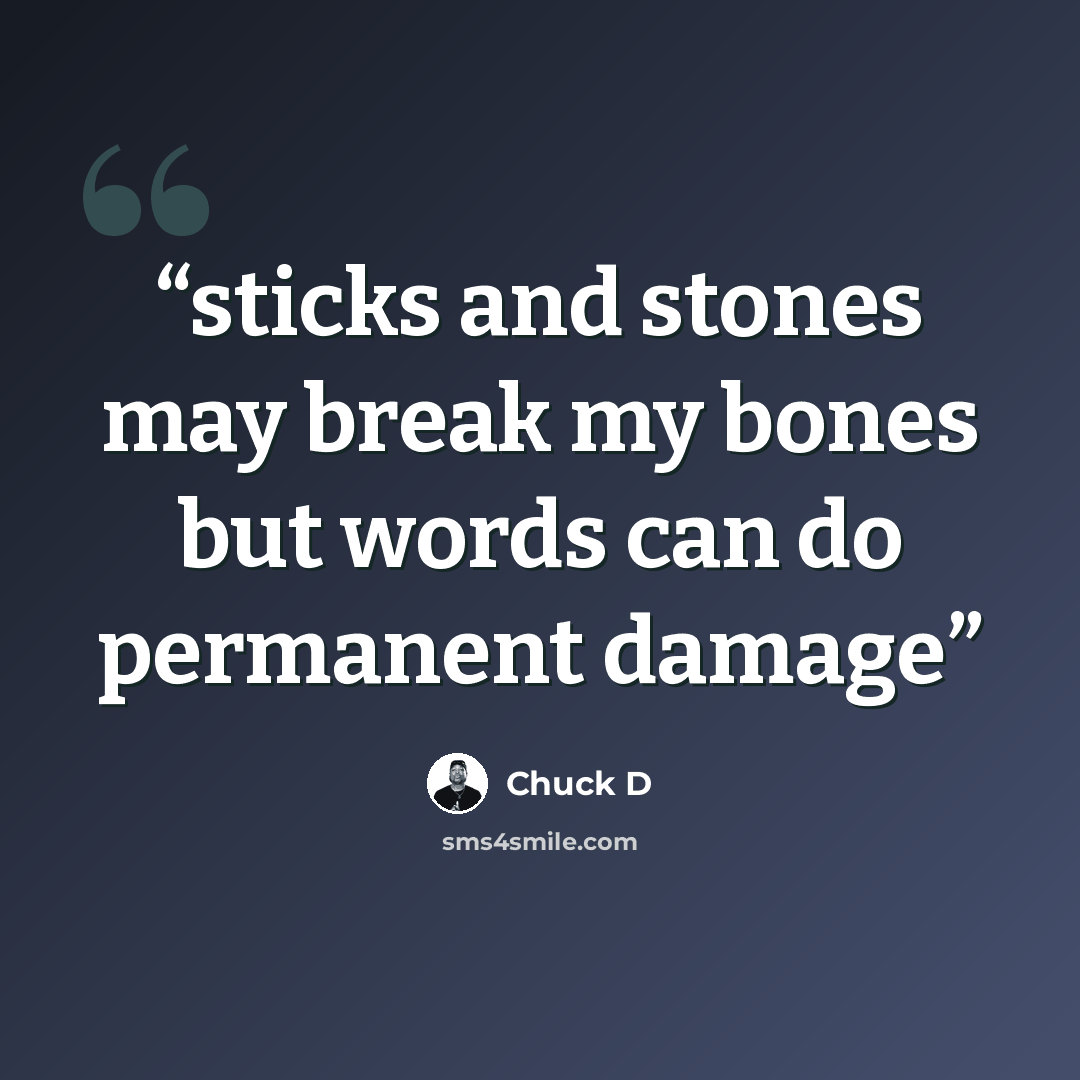 “sticks and stones may break my bones but words can do permanent damage” quote by Chuck D