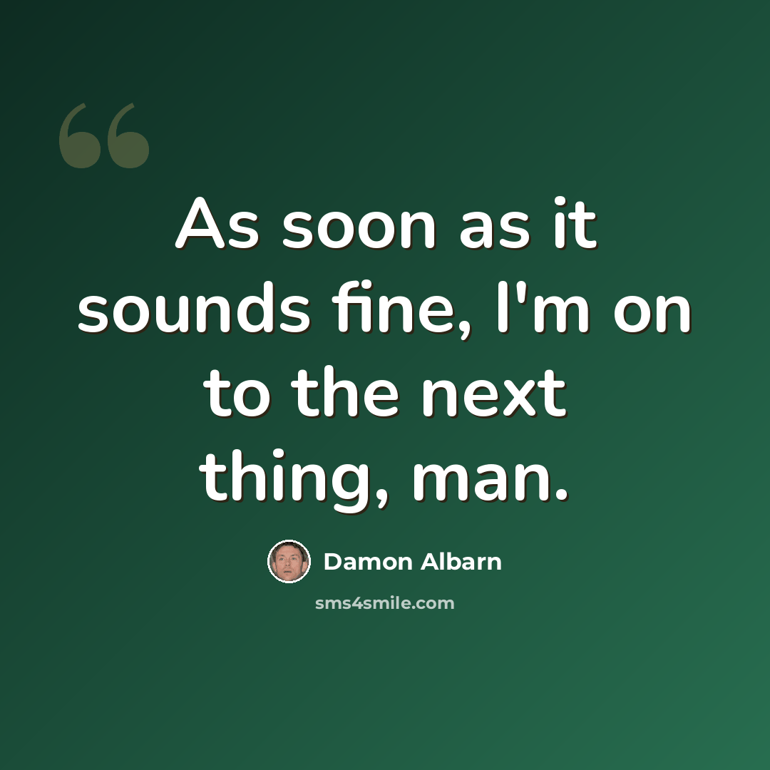 “As soon as it sounds fine, I'm on to the next thing, man.” quote by Damon Albarn