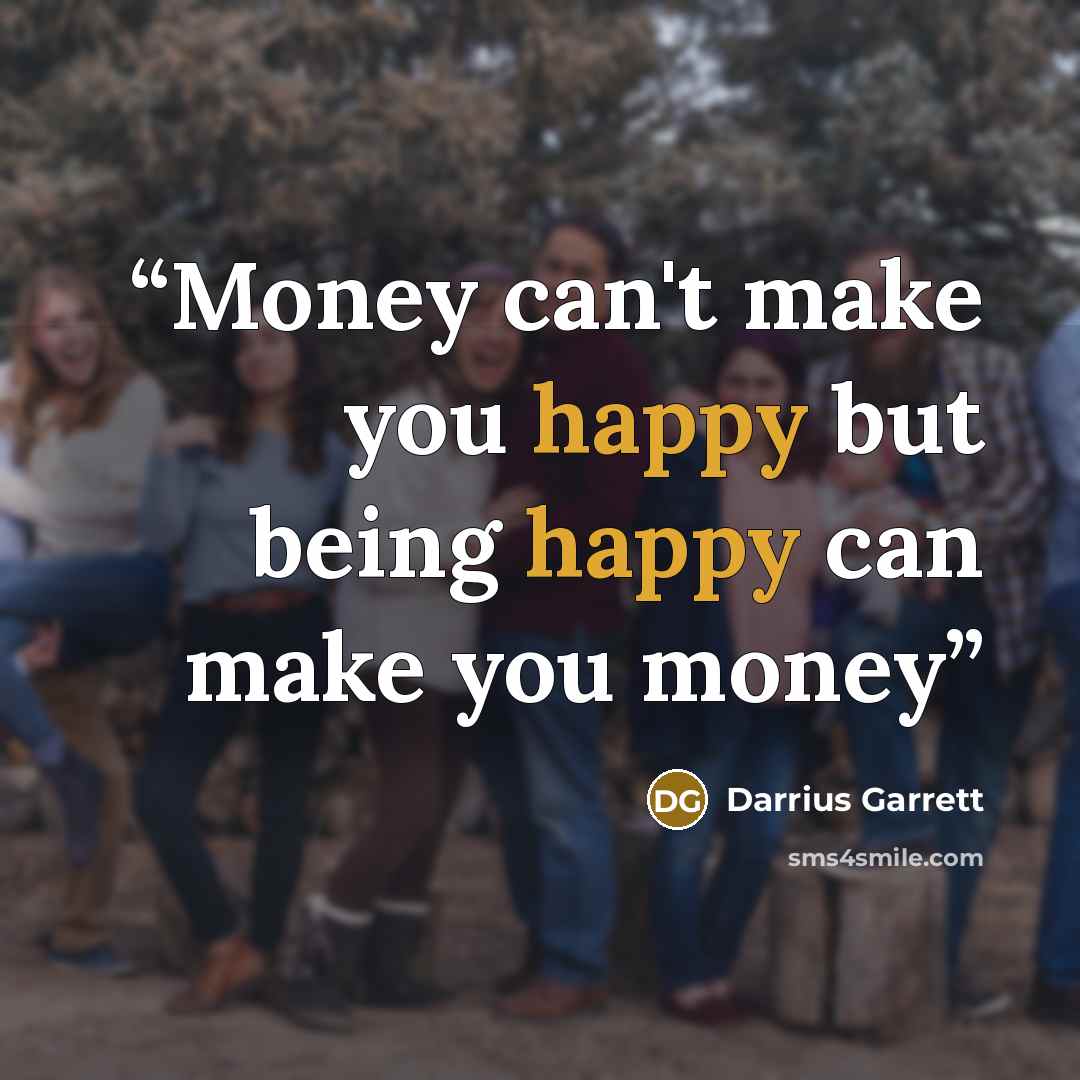 “Money can't make you happy but being happy can make you money” quote by Darrius Garrett