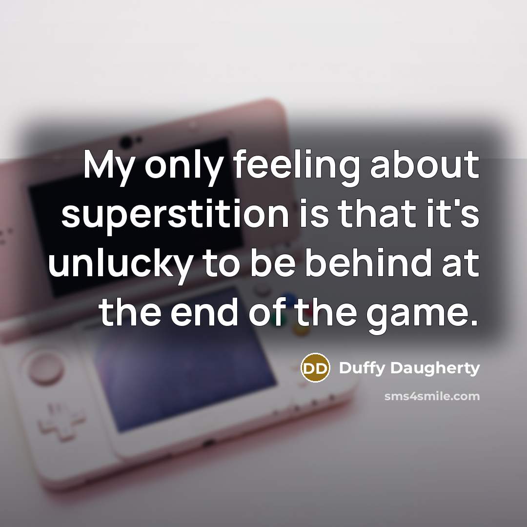 “My only feeling about superstition is that it's unlucky to be behind at the end of the game.” quote by Duffy Daugherty