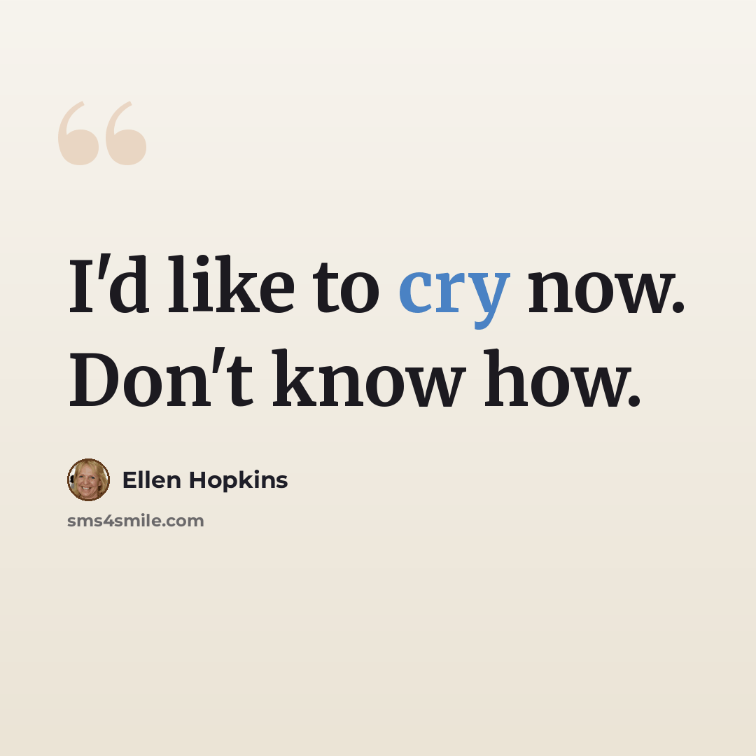 “I'd like to cry now. Don't know how.” quote by Ellen Hopkins