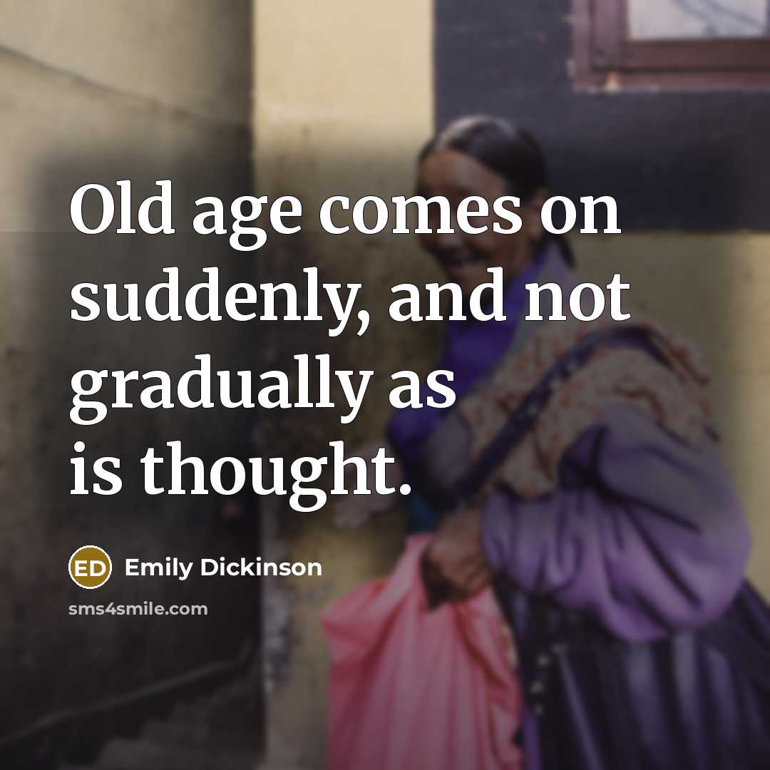 “Old age comes on suddenly, and not gradually as is thought.” quote by Emily Dickinson