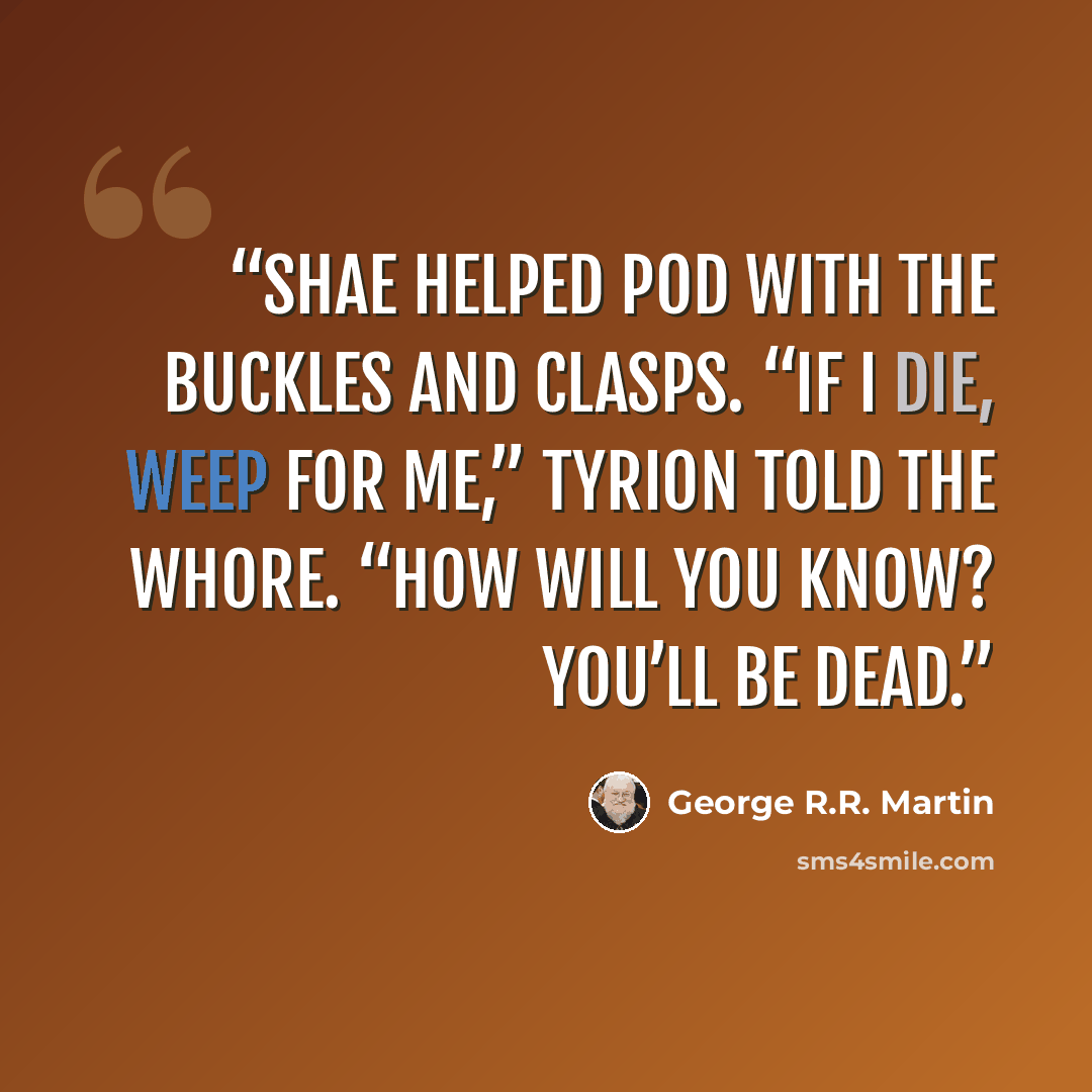 “Shae helped Pod with the buckles and clasps. “If I die, weep for me,” Tyrion told the whore. “How will you know? You’ll be dead.” quote by George R.R. Martin