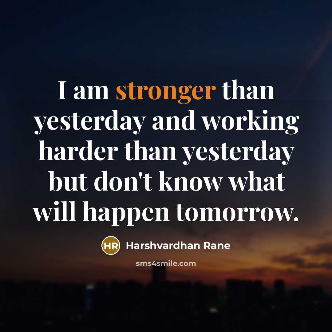 “I am stronger than yesterday and working harder than yesterday but don't know what will happen tomorrow.” quote by Harshvardhan Rane