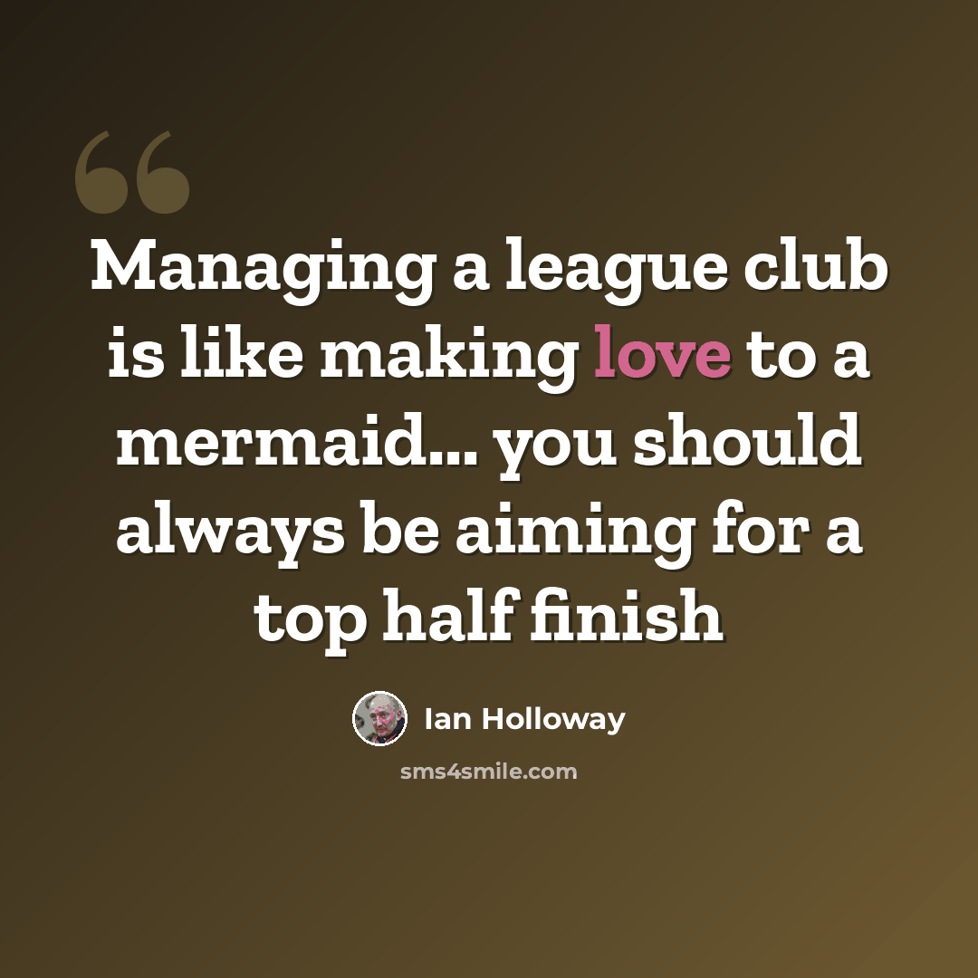 “Managing a league club is like making love to a mermaid... you should always be aiming for a top half finish” quote by Ian Holloway