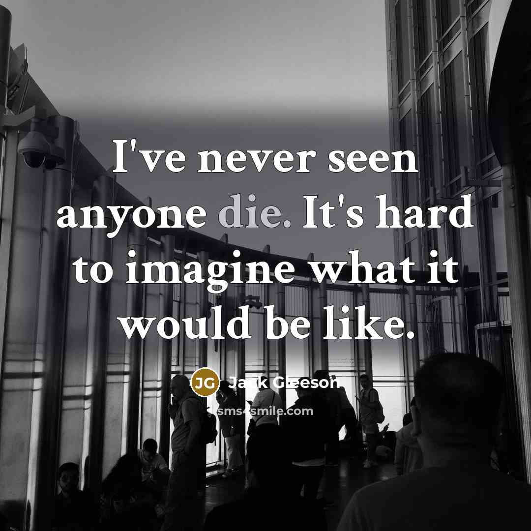 “I've never seen anyone die. It's hard to imagine what it would be like.” quote by Jack Gleeson