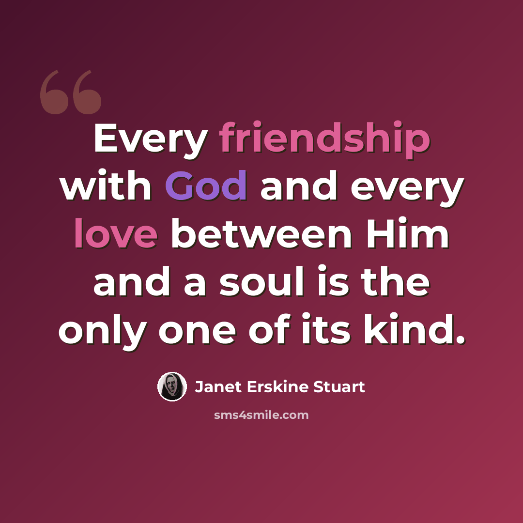 “Every friendship with God and every love between Him and a soul is the only one of its kind.” quote by Janet Erskine Stuart