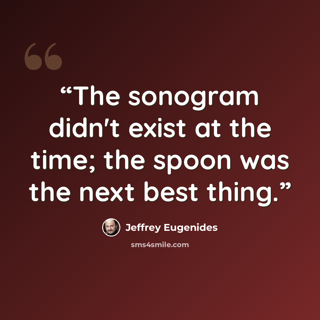 “The sonogram didn't exist at the time; the spoon was the next best thing.” quote by Jeffrey Eugenides