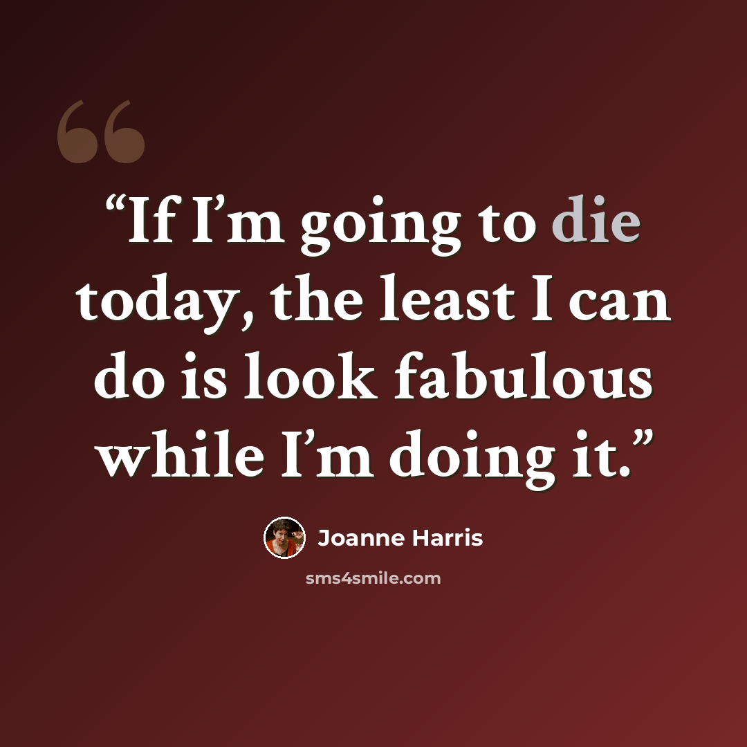 “If I’m going to die today, the least I can do is look fabulous while I’m doing it.” quote by Joanne Harris