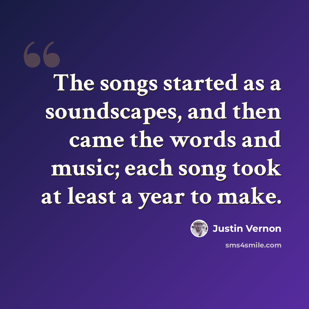 “The songs started as a soundscapes, and then came the words and music; each song took at least a year to make.” quote by Justin Vernon