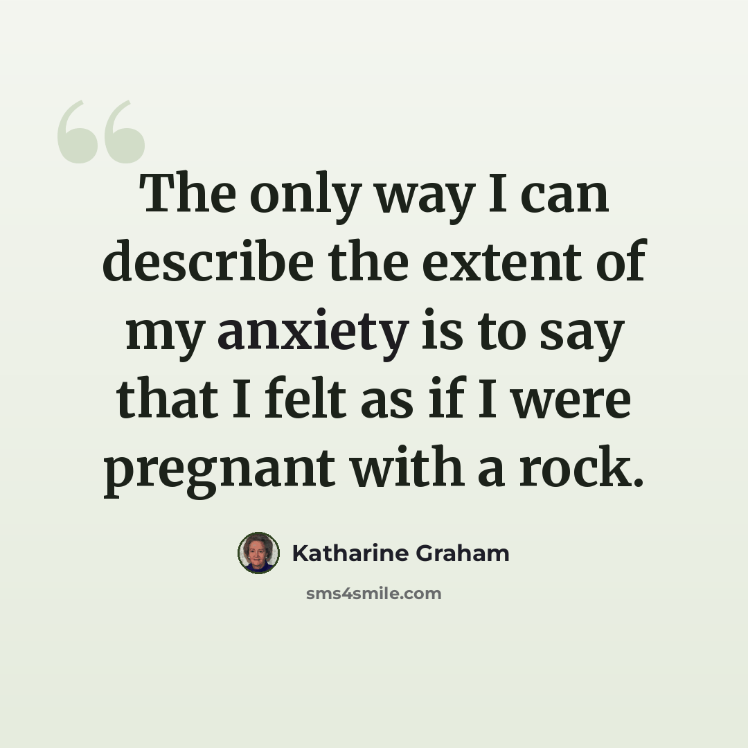 “The only way I can describe the extent of my anxiety is to say that I felt as if I were pregnant with a rock.” quote by Katharine Graham