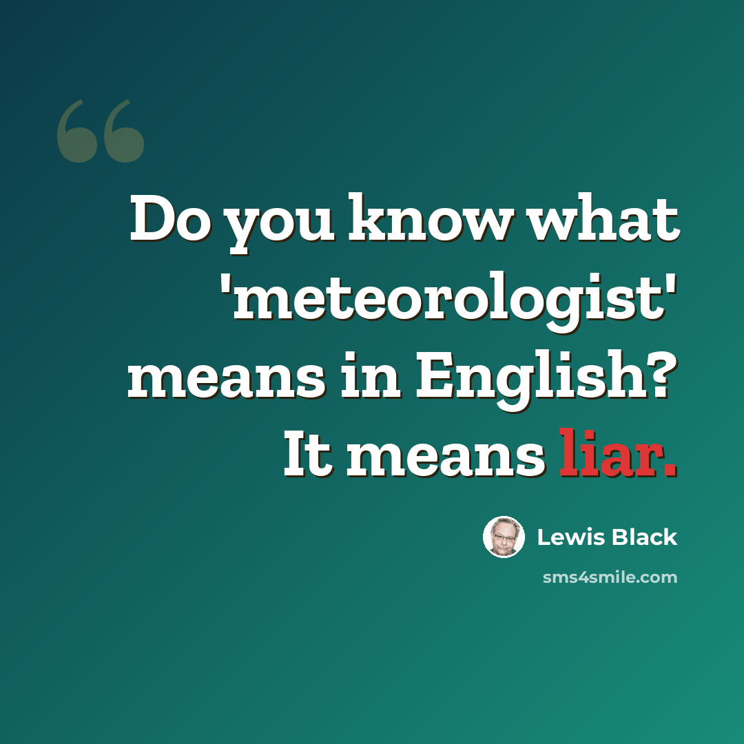 “Do you know what 'meteorologist' means in English? It means liar.” quote by Lewis Black