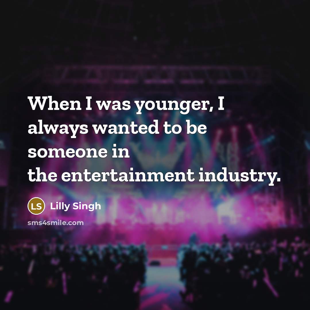 “When I was younger, I always wanted to be someone in the entertainment industry.” quote by Lilly Singh
