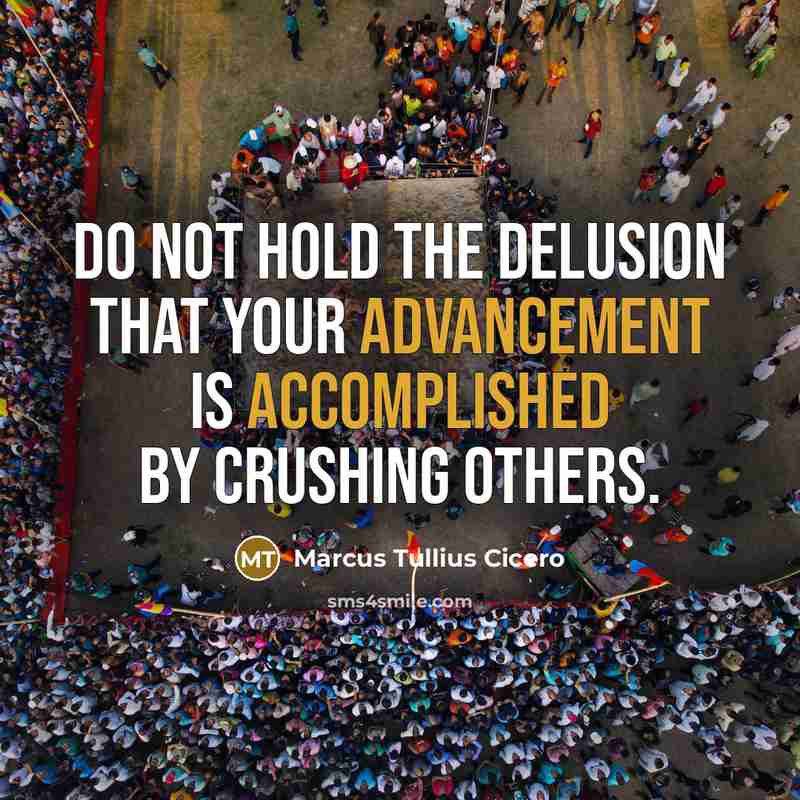 “Do not hold the delusion that your advancement is accomplished by crushing others.” quote by Marcus Tullius Cicero