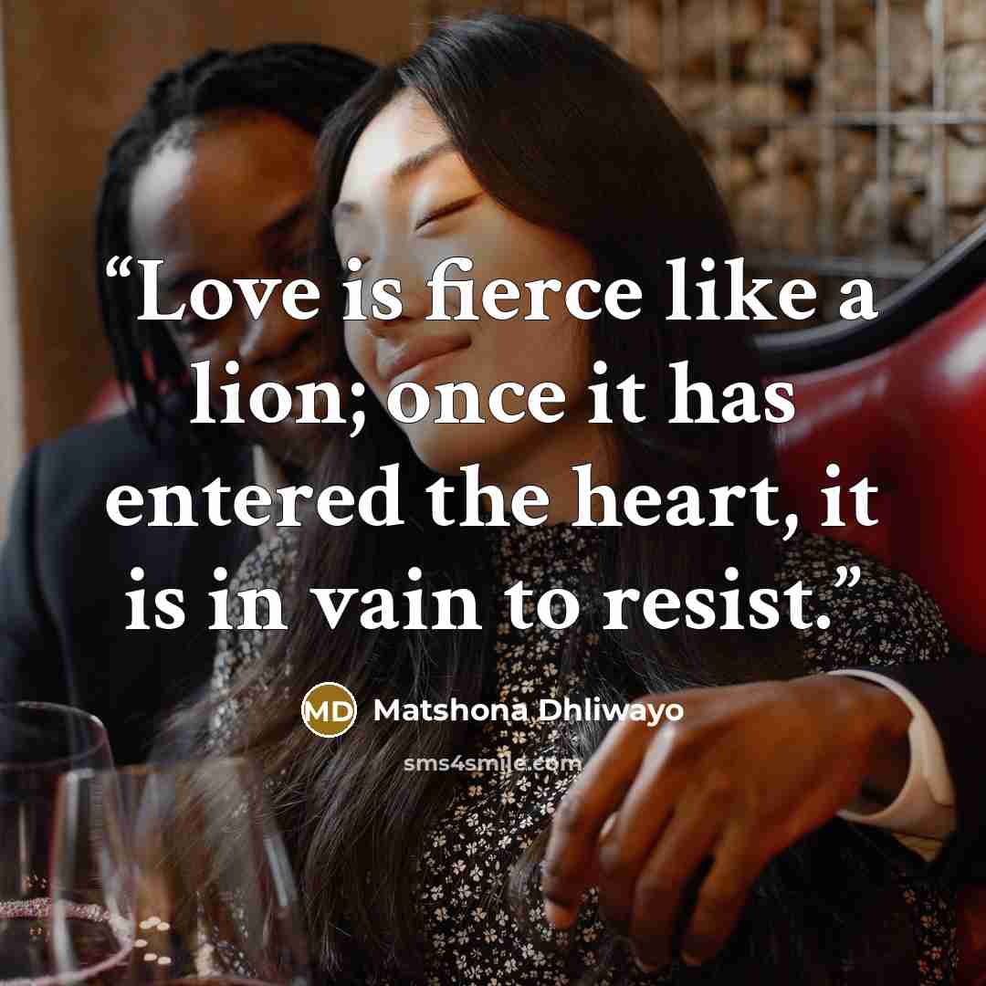 “Love is fierce like a lion; once it has entered the heart, it is in vain to resist.” quote by Matshona Dhliwayo