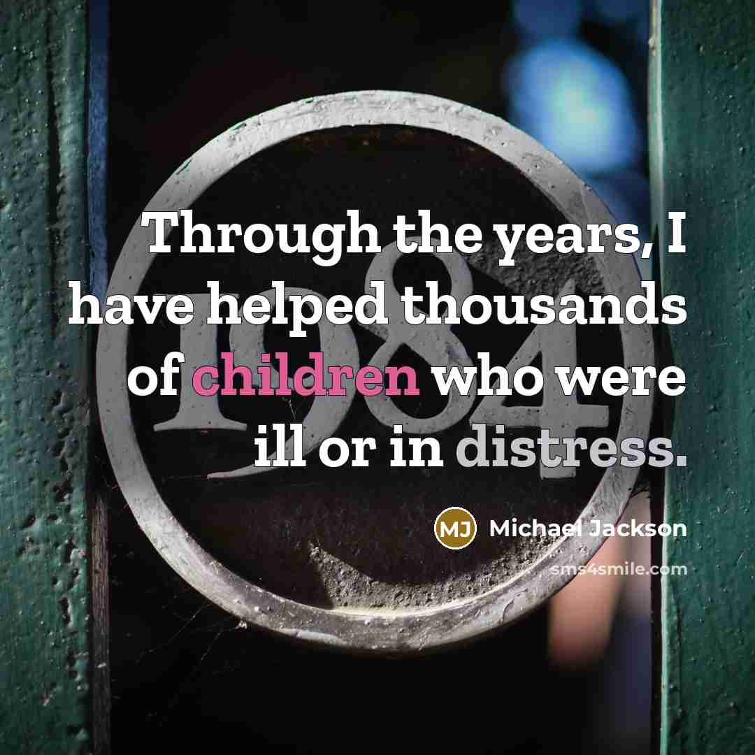 “Through the years, I have helped thousands of children who were ill or in distress.” quote by Michael Jackson