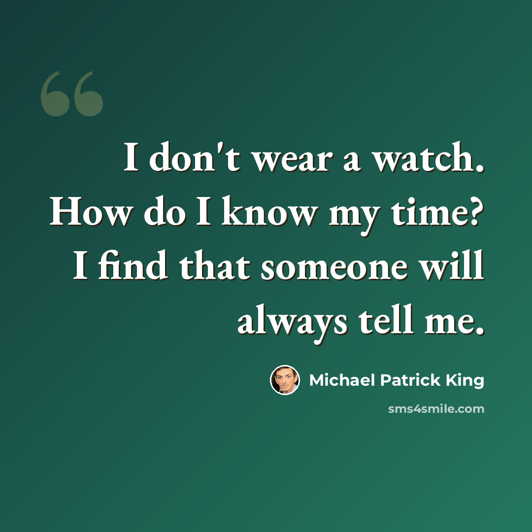 “I don't wear a watch. How do I know my time? I find that someone will always tell me.” quote by Michael Patrick King