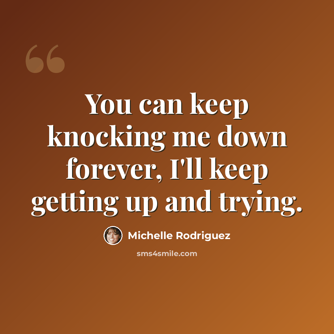 “You can keep knocking me down forever, I'll keep getting up and trying.” quote by Michelle Rodriguez