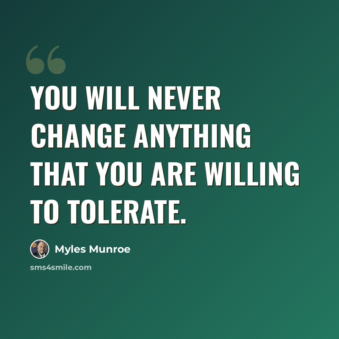 “You will never change anything that you are willing to tolerate.” quote by Myles Munroe