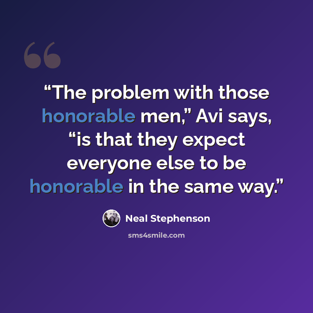 “The problem with those honorable men,” Avi says, “is that they expect everyone else to be honorable in the same way.” quote by Neal Stephenson