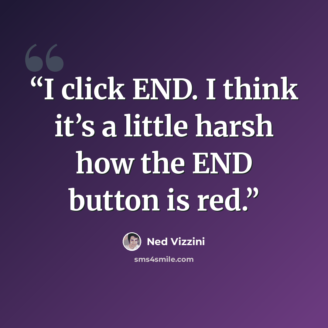 “I click END. I think it’s a little harsh how the END button is red.” quote by Ned Vizzini