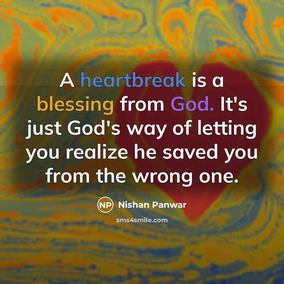 “A heartbreak is a blessing from God. It's just God's way of letting you realize he saved you from the wrong one.” quote by Nishan Panwar