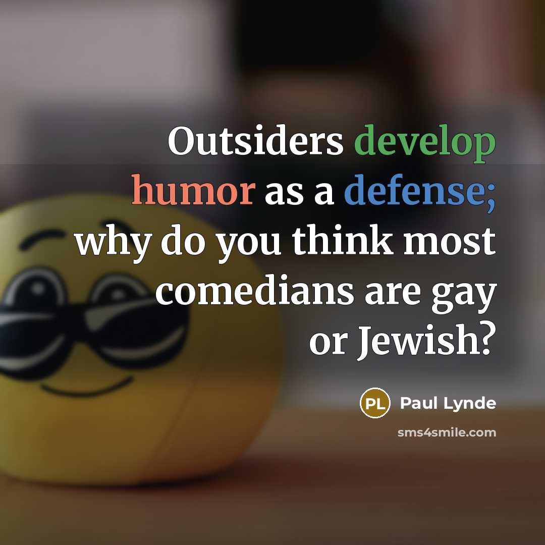 “Outsiders develop humor as a defense; why do you think most comedians are gay or Jewish?” quote by Paul Lynde