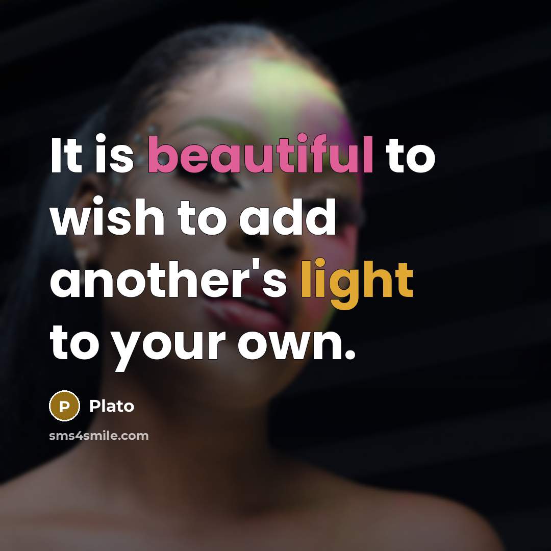“It is beautiful to wish to add another's light to your own.” quote by Plato