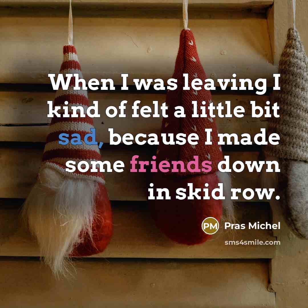 “When I was leaving I kind of felt a little bit sad, because I made some friends down in skid row.” quote by Pras Michel